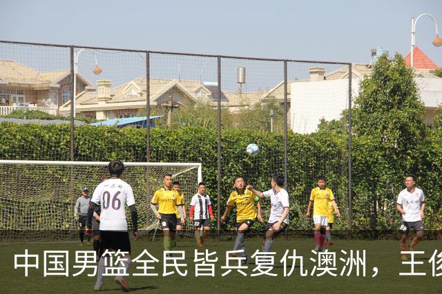 中国男篮全民皆兵复仇澳洲，王俊杰23+6闪耀全场 赵继伟王者归来！