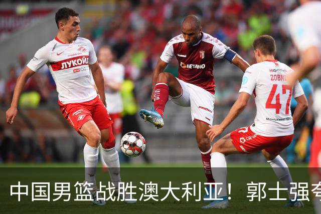 中国男篮战胜澳大利亚！郭士强夸赞一人，不是胡金秋也不是廖三宁