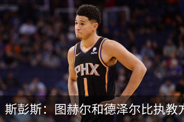 斯彭斯：图赫尔和德泽尔比执教方式很相似，两位教练都很优秀